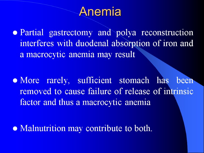 Anemia  Partial gastrectomy and polya reconstruction interferes with duodenal absorption of iron and